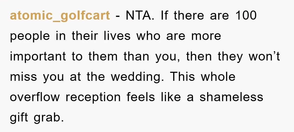 atomic_golfcart − NTA. If there are 100 people in their lives who are more important to them than you, then they won’t miss you at the wedding. This whole overflow...