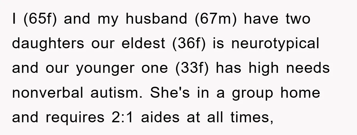 I (65f) and my husband (67m) have two daughters our eldest (36f) is neurotypical and our younger one (33f) has high needs nonverbal autism. She's in a group home and...