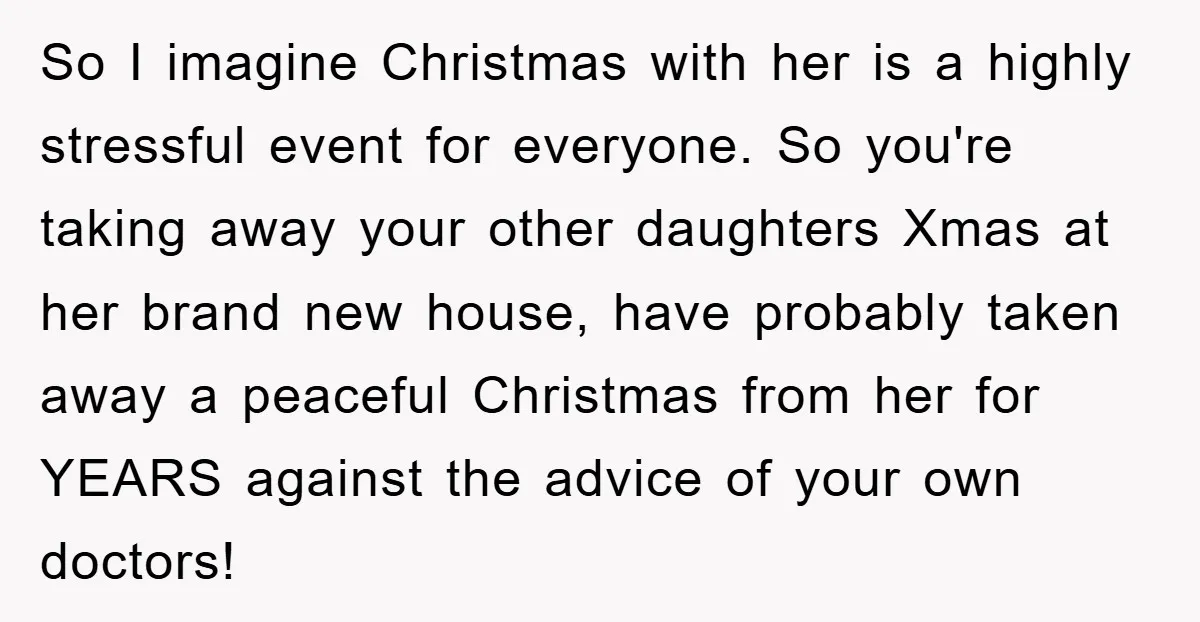 So I imagine Christmas with her is a highly stressful event for everyone. So you're taking away your other daughters Xmas at her brand new house, have probably taken away...