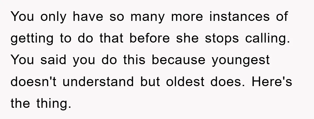 You only have so many more instances of getting to do that before she stops calling. You said you do this because youngest doesn't understand but oldest does. Here's the...