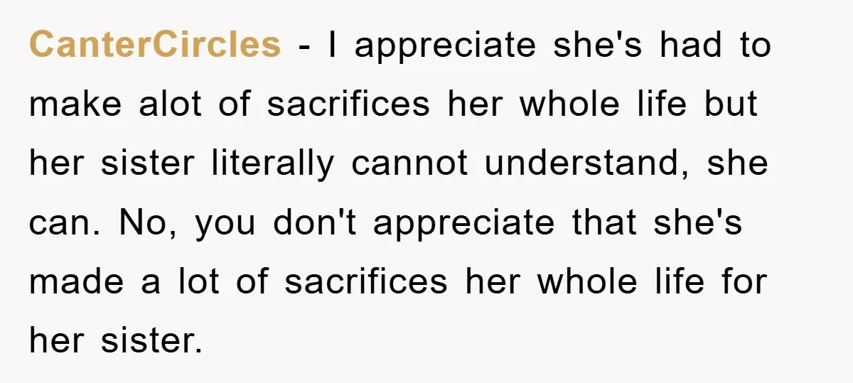 CanterCircles − I appreciate she's had to make alot of sacrifices her whole life but her sister literally cannot understand, she can. No, you don't appreciate that she's made a...