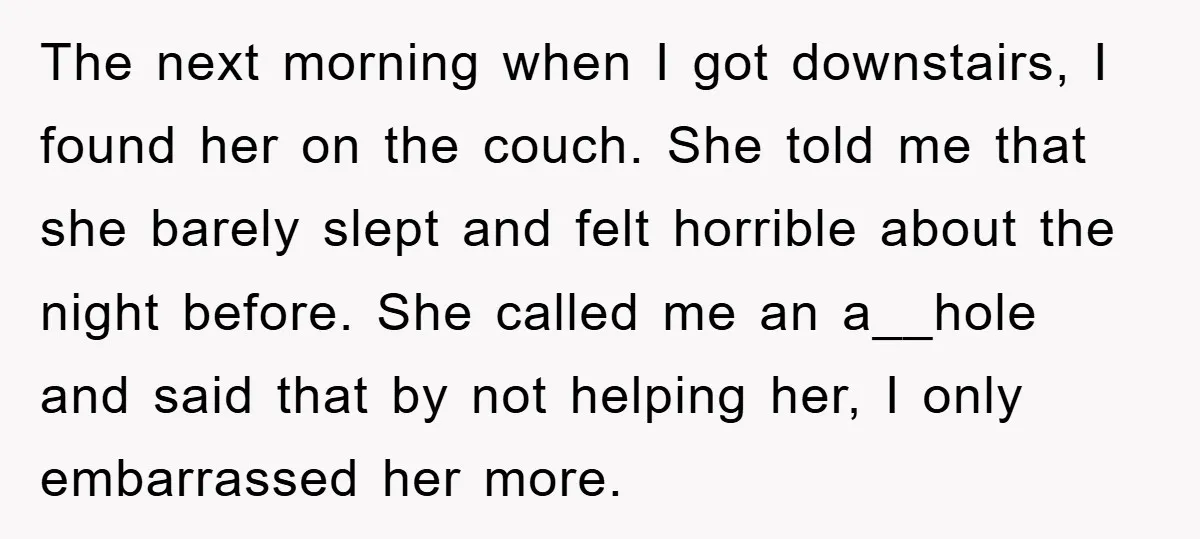 The next morning when I got downstairs, I found her on the couch. She told me that she barely slept and felt horrible about the night before. She called me...