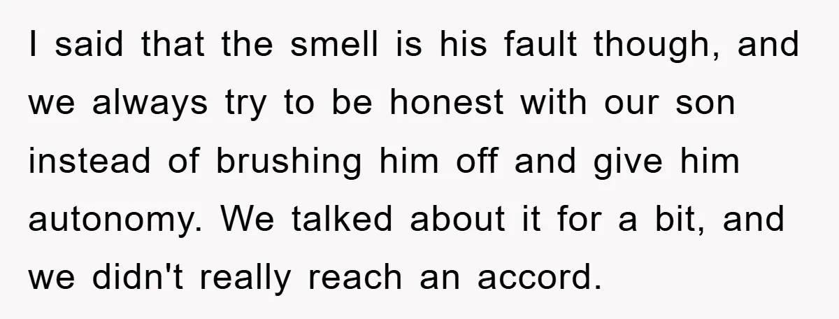 I said that the smell is his fault though, and we always try to be honest with our son instead of brushing him off and give him autonomy. We talked...