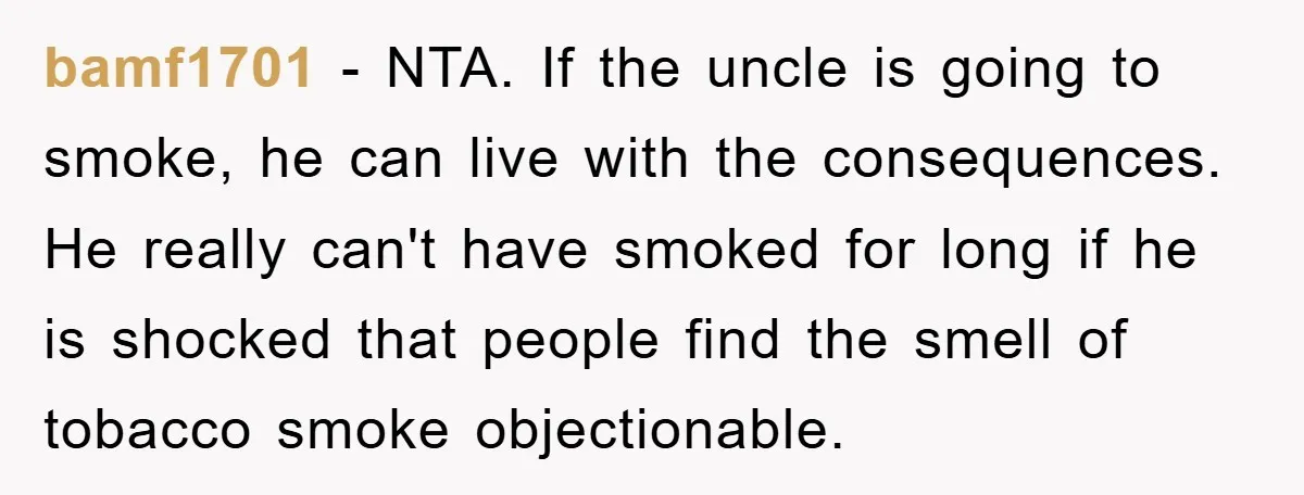 bamf1701 − NTA. If the uncle is going to smoke, he can live with the consequences. He really can't have smoked for long if he is shocked that people find...
