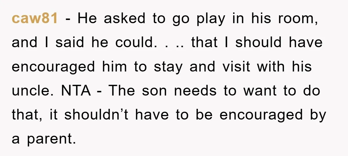 caw81 − He asked to go play in his room, and I said he could. . .. that I should have encouraged him to stay and visit with his uncle....