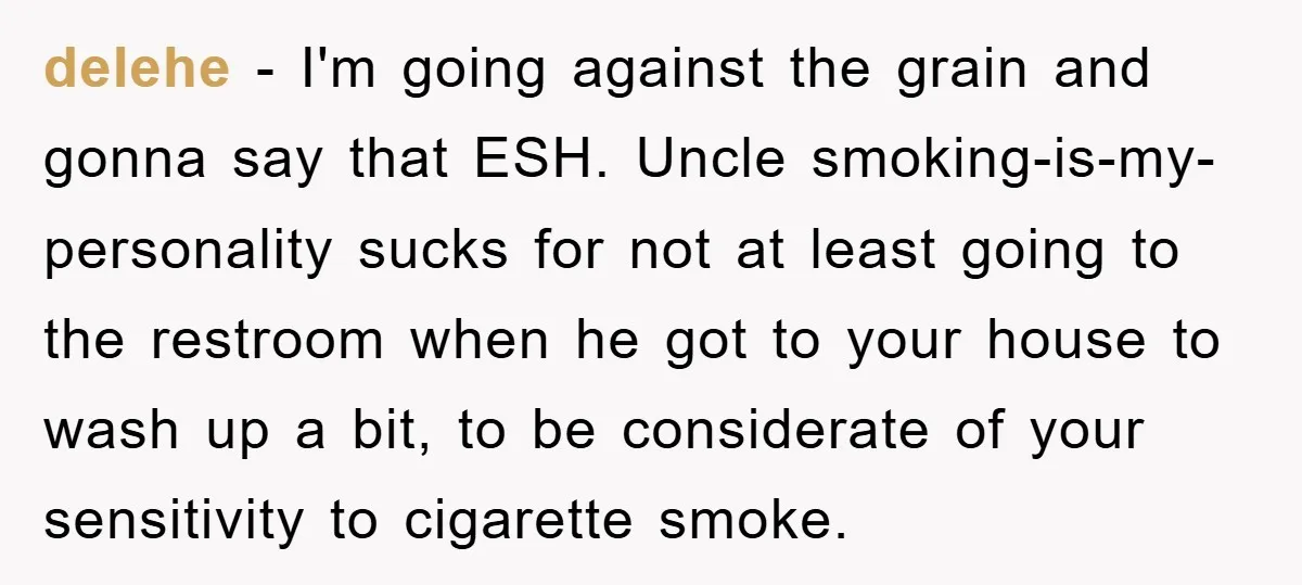 delehe − I'm going against the grain and gonna say that ESH. Uncle smoking-is-my-personality sucks for not at least going to the restroom when he got to your house to...