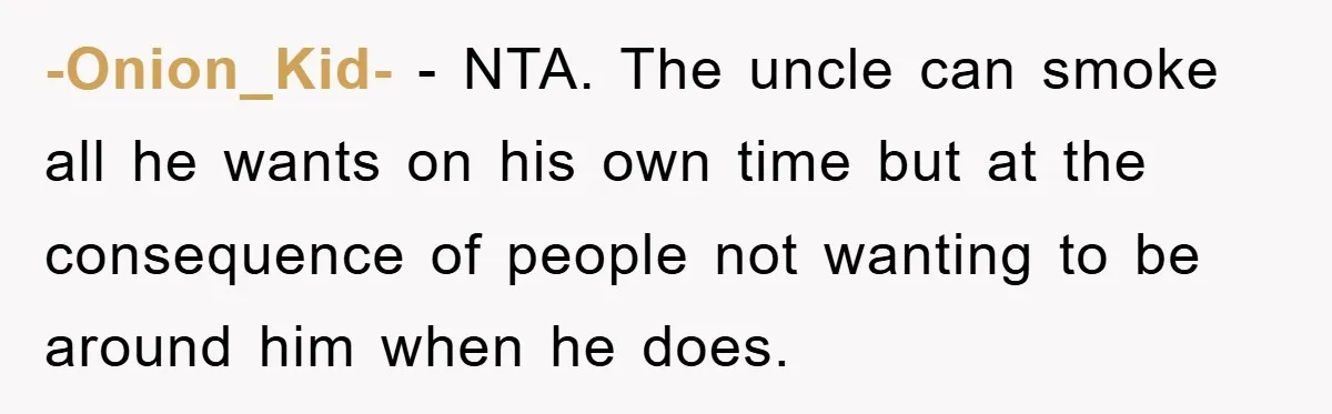-Onion_Kid- − NTA. The uncle can smoke all he wants on his own time but at the consequence of people not wanting to be around him when he does.