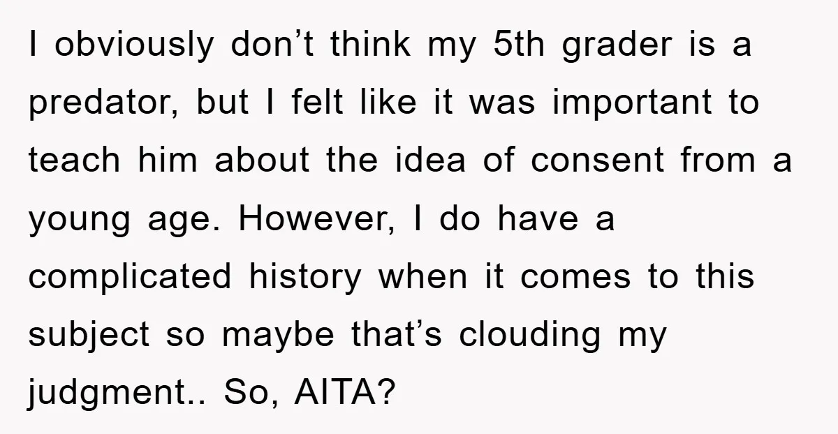 I obviously don’t think my 5th grader is a predator, but I felt like it was important to teach him about the idea of consent from a young age. However,...