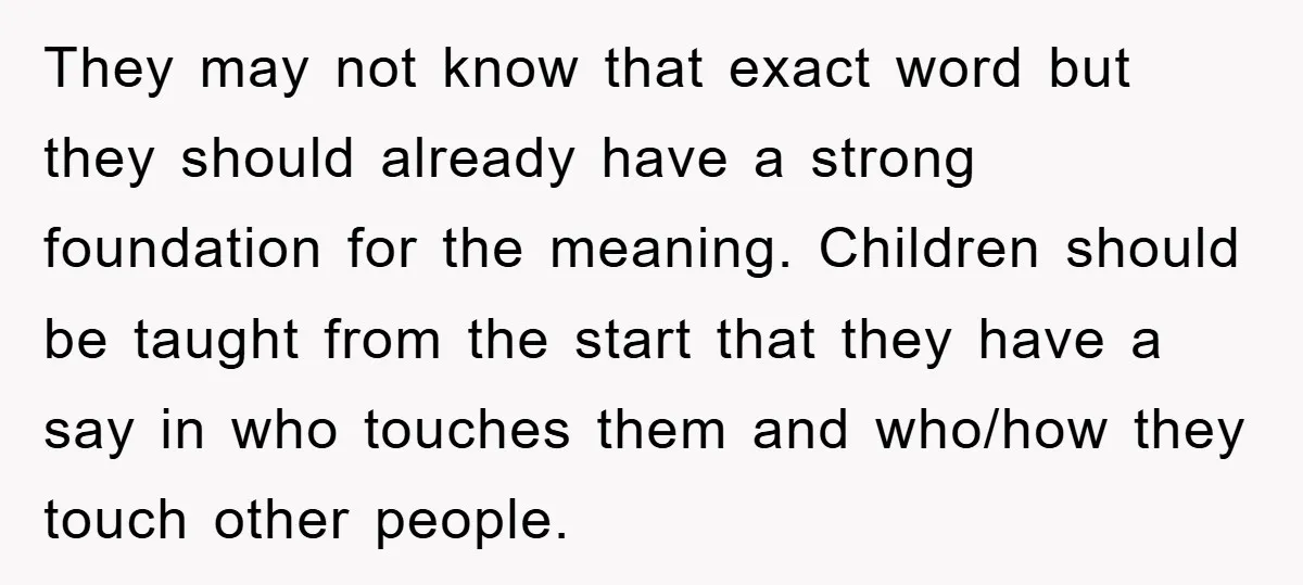 They may not know that exact word but they should already have a strong foundation for the meaning. Children should be taught from the start that they have a say...