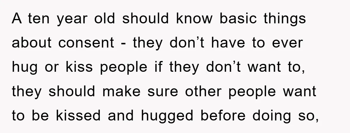 A ten year old should know basic things about consent - they don’t have to ever hug or kiss people if they don’t want to, they should make sure other...