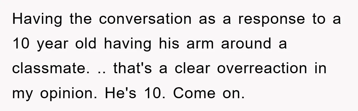 Having the conversation as a response to a 10 year old having his arm around a classmate. .. that's a clear overreaction in my opinion. He's 10. Come on.