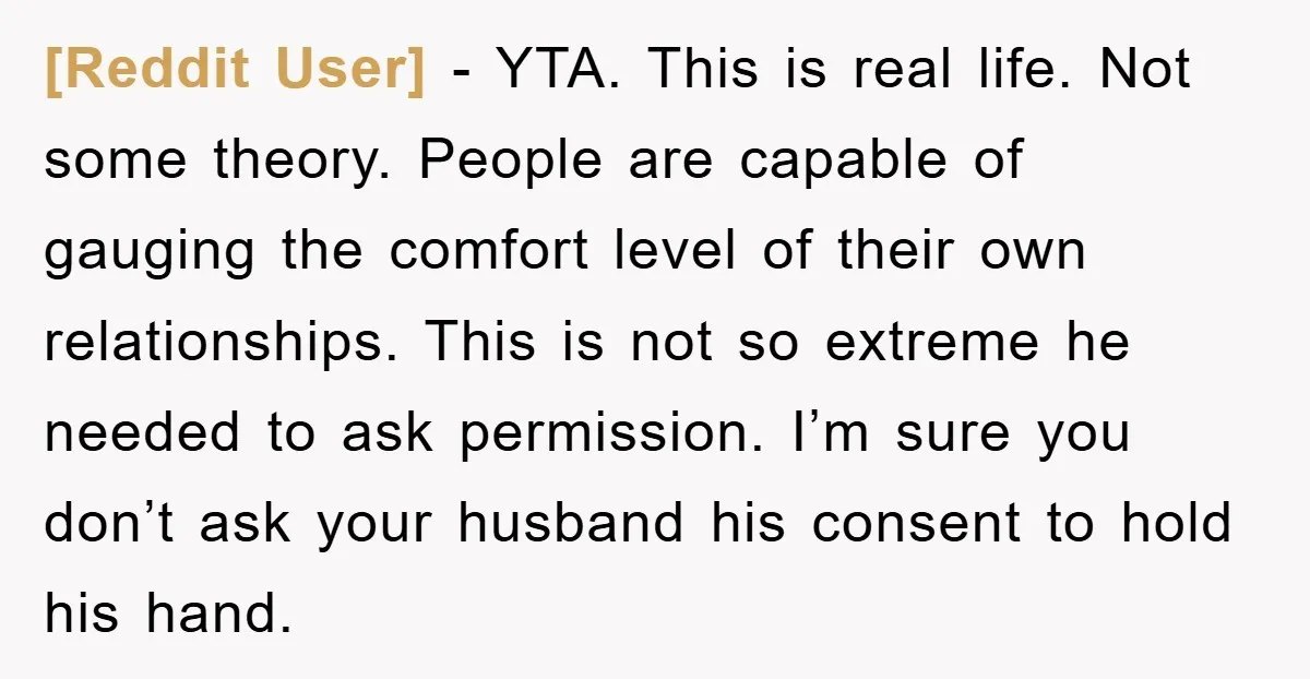 [Reddit User] − YTA. This is real life. Not some theory. People are capable of gauging the comfort level of their own relationships. This is not so extreme he needed...
