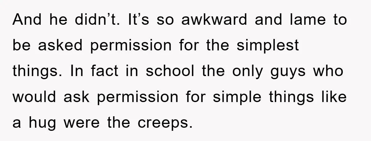 And he didn’t. It’s so awkward and lame to be asked permission for the simplest things. In fact in school the only guys who would ask permission for simple things...