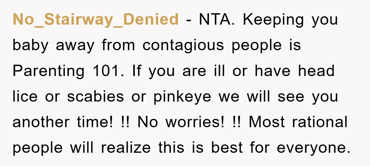No_Stairway_Denied − NTA. Keeping you baby away from contagious people is Parenting 101. If you are ill or have head lice or scabies or pinkeye we will see you another...