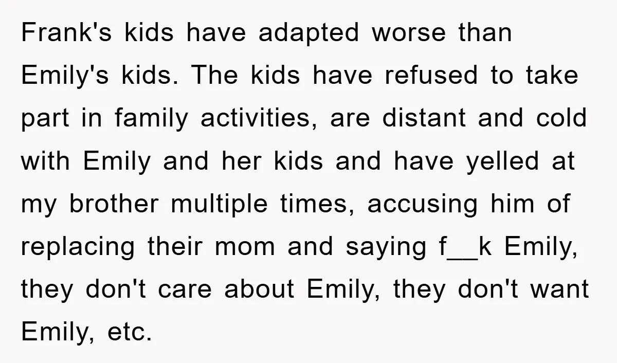 Frank's kids have adapted worse than Emily's kids. The kids have refused to take part in family activities, are distant and cold with Emily and her kids and have yelled...