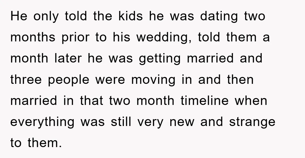 He only told the kids he was dating two months prior to his wedding, told them a month later he was getting married and three people were moving in and...