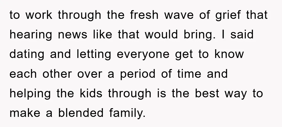 to work through the fresh wave of grief that hearing news like that would bring. I said dating and letting everyone get to know each other over a period of...