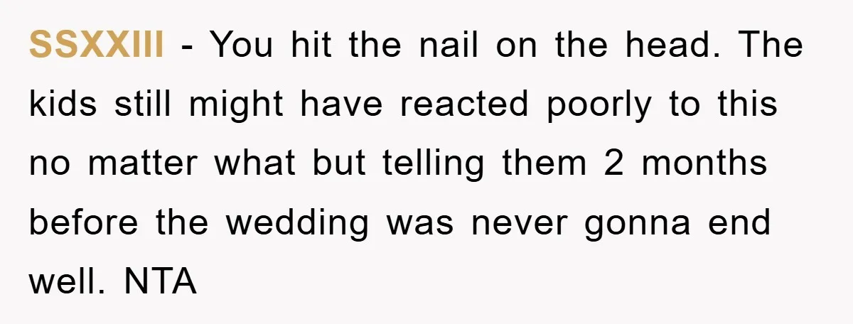 SSXXIII − You hit the nail on the head. The kids still might have reacted poorly to this no matter what but telling them 2 months before the wedding was...