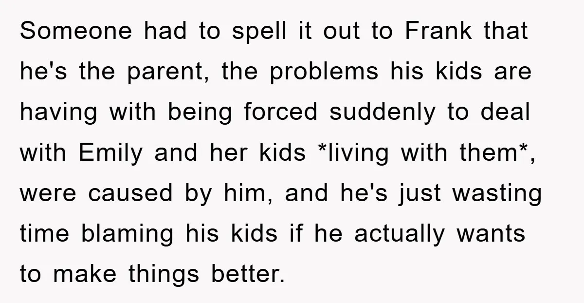 Someone had to spell it out to Frank that he's the parent, the problems his kids are having with being forced suddenly to deal with Emily and her kids *living...