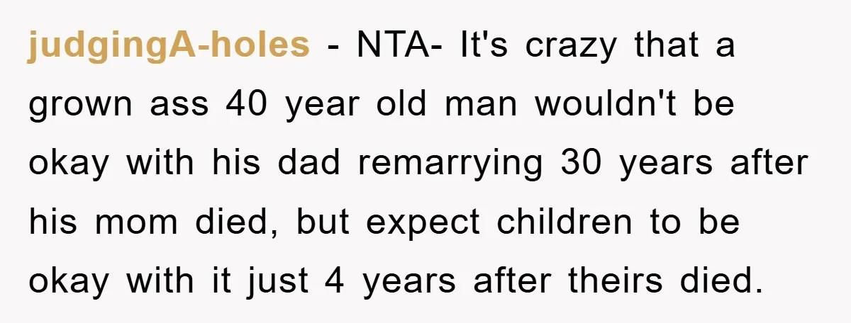 judgingA-holes − NTA- It's crazy that a grown ass 40 year old man wouldn't be okay with his dad remarrying 30 years after his mom died, but expect children to...