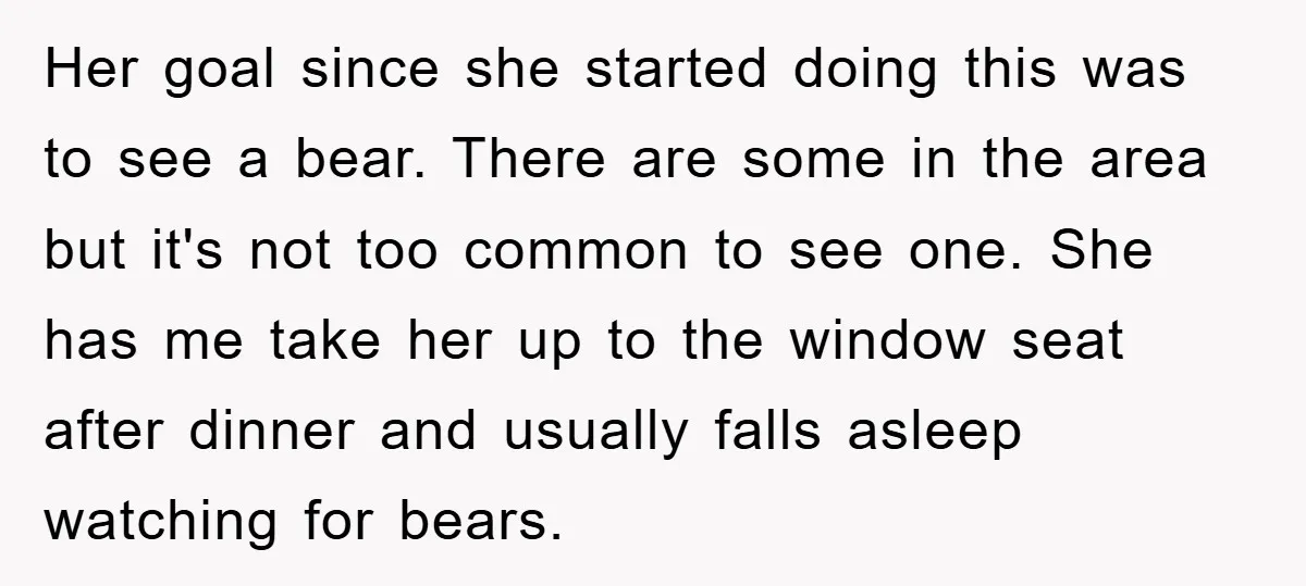 Her goal since she started doing this was to see a bear. There are some in the area but it's not too common to see one. She has me take...