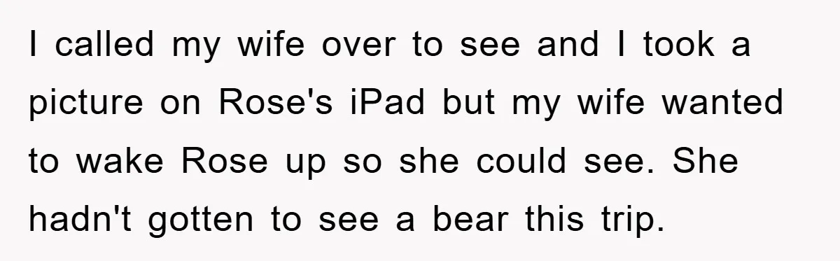 I called my wife over to see and I took a picture on Rose's iPad but my wife wanted to wake Rose up so she could see. She hadn't gotten...