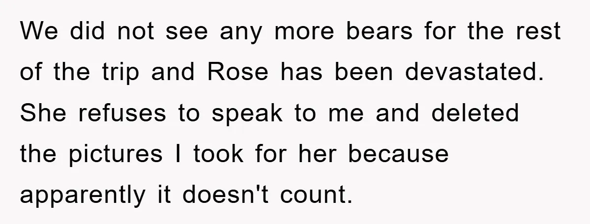 We did not see any more bears for the rest of the trip and Rose has been devastated. She refuses to speak to me and deleted the pictures I took...