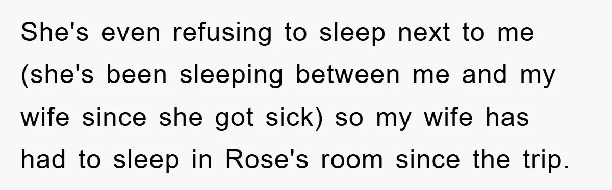 She's even refusing to sleep next to me (she's been sleeping between me and my wife since she got sick) so my wife has had to sleep in Rose's room...