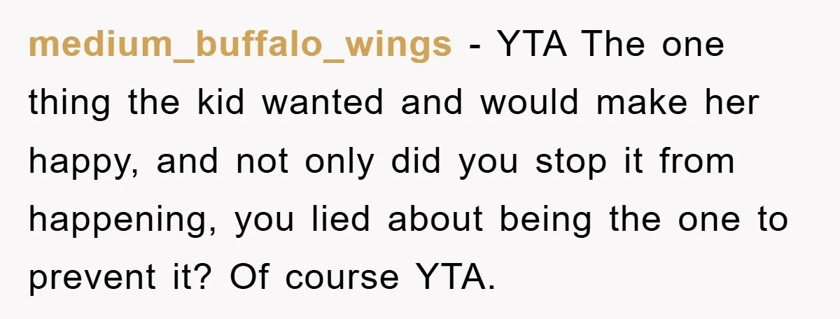 medium_buffalo_wings − YTA The one thing the kid wanted and would make her happy, and not only did you stop it from happening, you lied about being the one to...