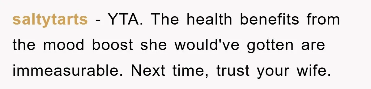 saltytarts − YTA. The health benefits from the mood boost she would've gotten are immeasurable. Next time, trust your wife.
