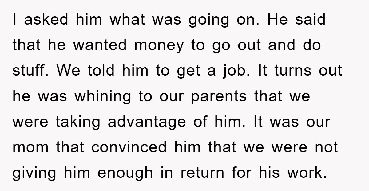I asked him what was going on. He said that he wanted money to go out and do stuff. We told him to get a job. It turns out he...