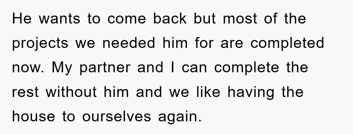 He wants to come back but most of the projects we needed him for are completed now. My partner and I can complete the rest without him and we like...