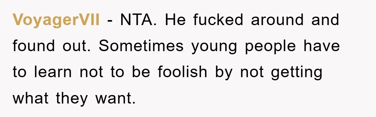 VoyagerVII − NTA. He fucked around and found out. Sometimes young people have to learn not to be foolish by not getting what they want.