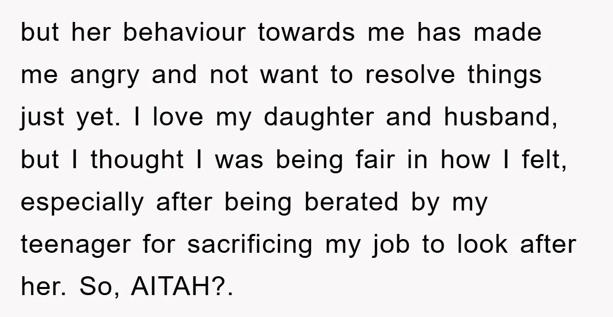 but her behaviour towards me has made me angry and not want to resolve things just yet. I love my daughter and husband, but I thought I was being fair...