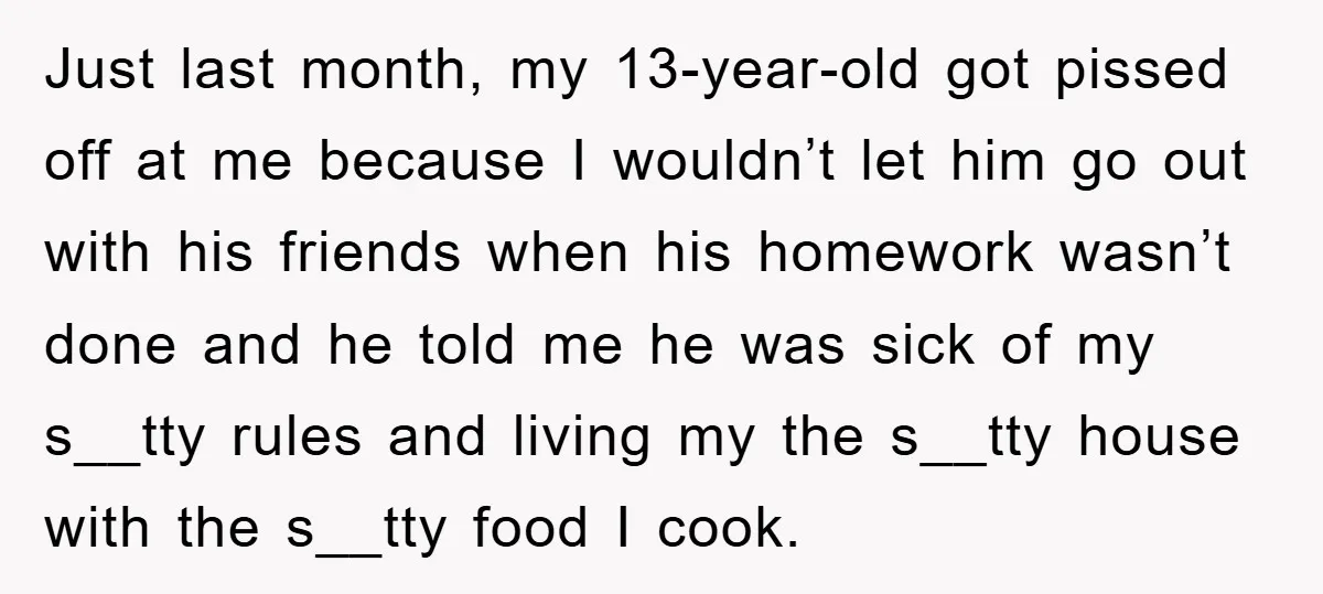 Just last month, my 13-year-old got pissed off at me because I wouldn’t let him go out with his friends when his homework wasn’t done and he told me he...