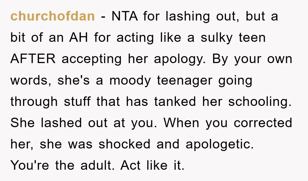 churchofdan − NTA for lashing out, but a bit of an AH for acting like a sulky teen AFTER accepting her apology. By your own words, she's a moody teenager...