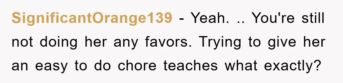 SignificantOrange139 − Yeah. .. You're still not doing her any favors. Trying to give her an easy to do chore teaches what exactly?