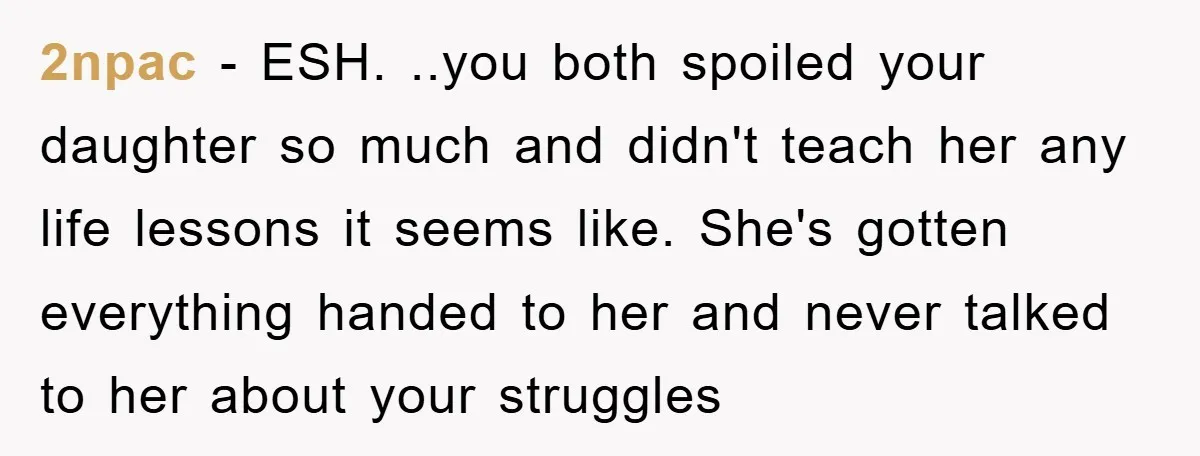2npac − ESH. ..you both spoiled your daughter so much and didn't teach her any life lessons it seems like. She's gotten everything handed to her and never talked to...