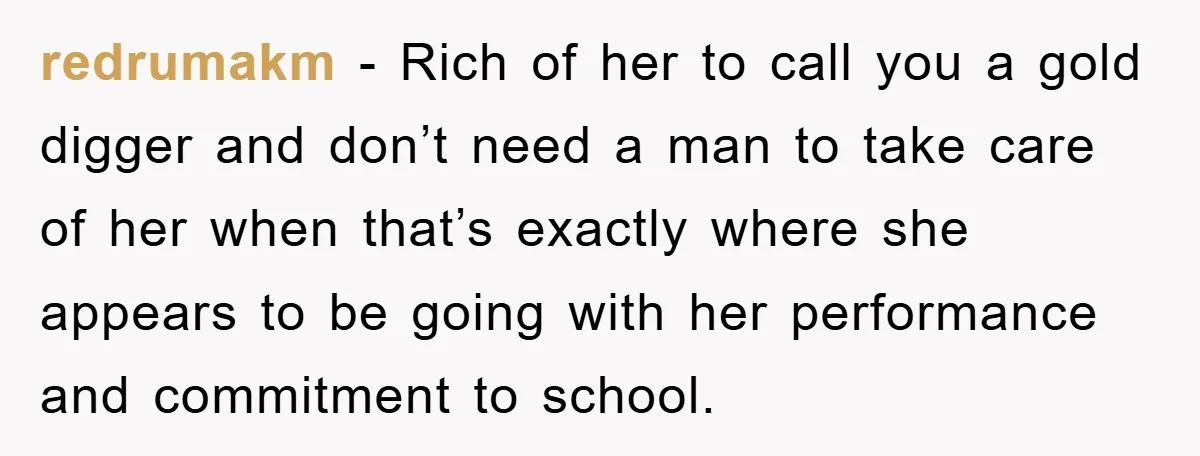 redrumakm − Rich of her to call you a gold digger and don’t need a man to take care of her when that’s exactly where she appears to be going...