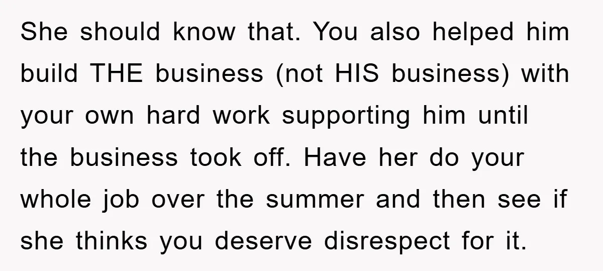 She should know that. You also helped him build THE business (not HIS business) with your own hard work supporting him until the business took off. Have her do your...