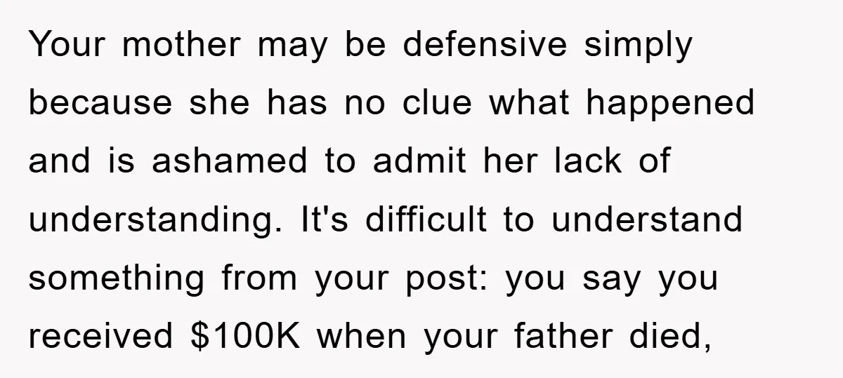 Your mother may be defensive simply because she has no clue what happened and is ashamed to admit her lack of understanding. It's difficult to understand something from your post:...