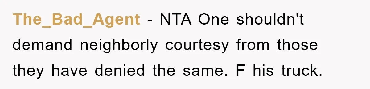 The_Bad_Agent − NTA One shouldn't demand neighborly courtesy from those they have denied the same. F his truck.