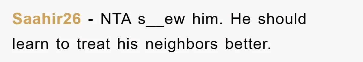 Saahir26 − NTA s__ew him. He should learn to treat his neighbors better.