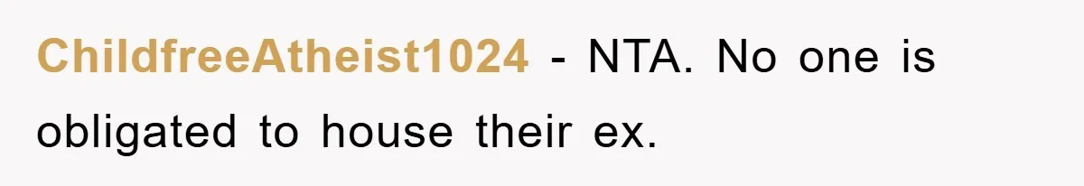 ChildfreeAtheist1024 − NTA. No one is obligated to house their ex.