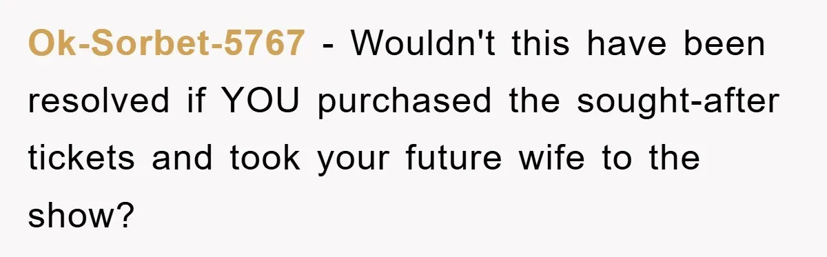 Ok-Sorbet-5767 − Wouldn't this have been resolved if YOU purchased the sought-after tickets and took your future wife to the show?