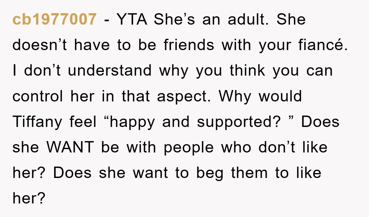 cb1977007 − YTA She’s an adult. She doesn’t have to be friends with your fiancé. I don’t understand why you think you can control her in that aspect. Why would...