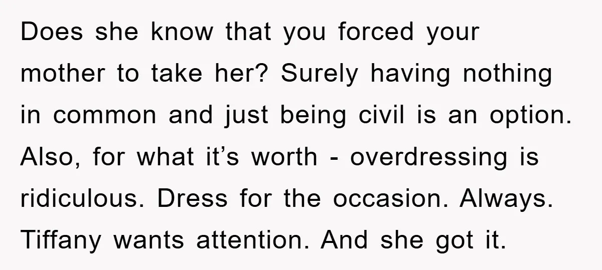 Does she know that you forced your mother to take her? Surely having nothing in common and just being civil is an option. Also, for what it’s worth - overdressing...