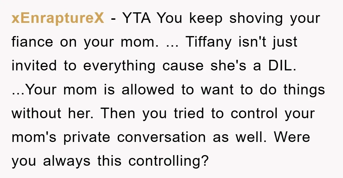 xEnraptureX − YTA You keep shoving your fiance on your mom. ... Tiffany isn't just invited to everything cause she's a DIL. ...Your mom is allowed to want to do...