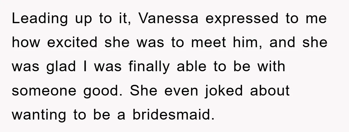 Leading up to it, Vanessa expressed to me how excited she was to meet him, and she was glad I was finally able to be with someone good. She even...