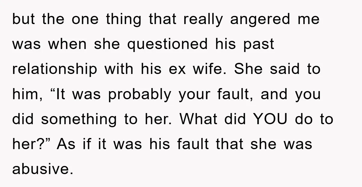 but the one thing that really angered me was when she questioned his past relationship with his ex wife. She said to him, “It was probably your fault, and you...